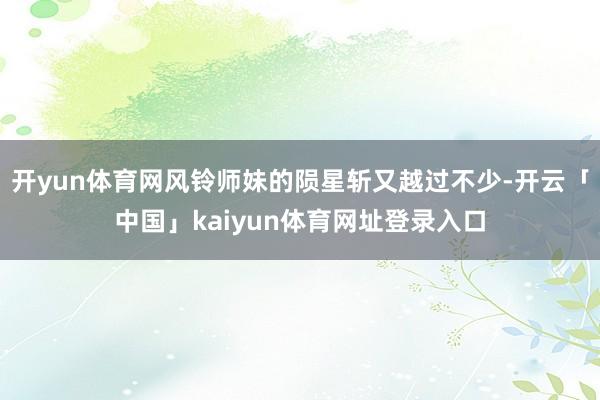 开yun体育网风铃师妹的陨星斩又越过不少-开云「中国」kaiyun体育网址登录入口