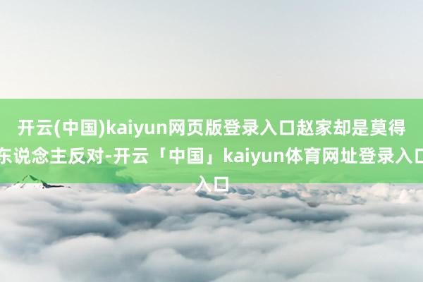 开云(中国)kaiyun网页版登录入口赵家却是莫得东说念主反对-开云「中国」kaiyun体育网址登录入口