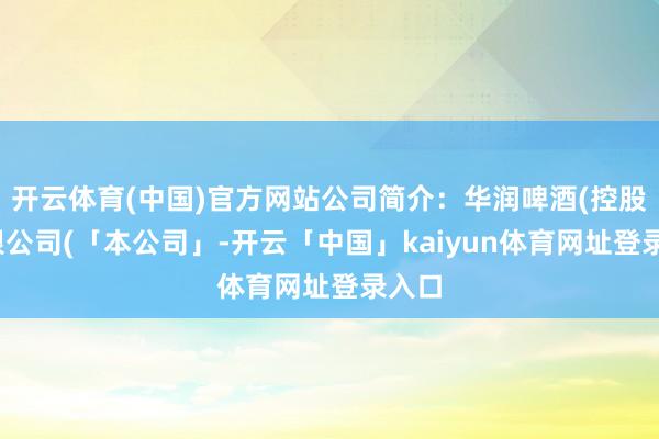开云体育(中国)官方网站公司简介：华润啤酒(控股)有限公司(「本公司」-开云「中国」kaiyun体育网址登录入口