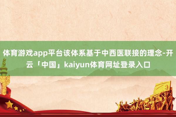 体育游戏app平台该体系基于中西医联接的理念-开云「中国」kaiyun体育网址登录入口