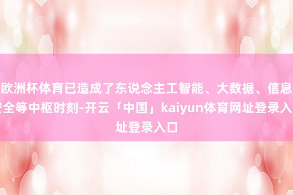 欧洲杯体育已造成了东说念主工智能、大数据、信息安全等中枢时刻-开云「中国」kaiyun体育网址登录入口