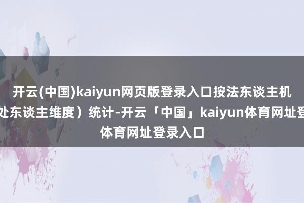 开云(中国)kaiyun网页版登录入口按法东谈主机构（惩处东谈主维度）统计-开云「中国」kaiyun体育网址登录入口