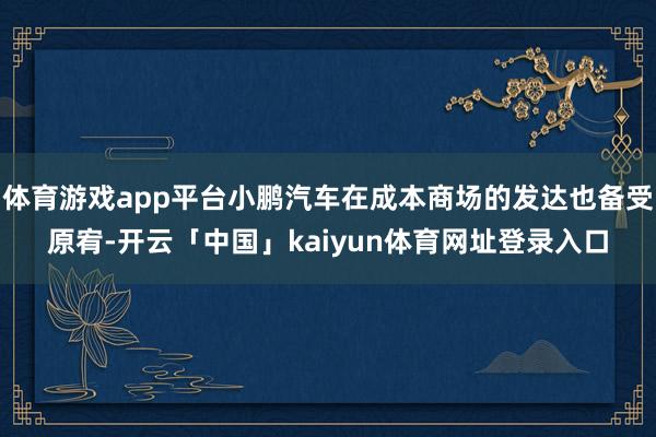 体育游戏app平台小鹏汽车在成本商场的发达也备受原宥-开云「中国」kaiyun体育网址登录入口