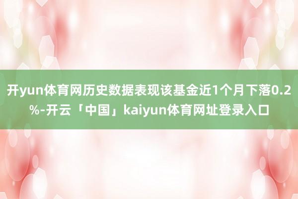 开yun体育网历史数据表现该基金近1个月下落0.2%-开云「中国」kaiyun体育网址登录入口