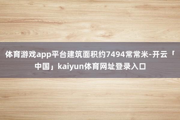 体育游戏app平台建筑面积约7494常常米-开云「中国」kaiyun体育网址登录入口