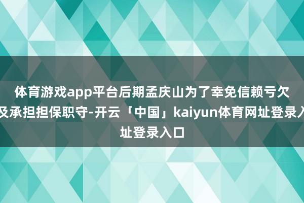 体育游戏app平台 后期孟庆山为了幸免信赖亏欠以及承担担保职守-开云「中国」kaiyun体育网址登录入口