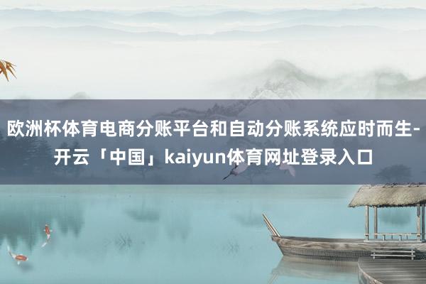 欧洲杯体育电商分账平台和自动分账系统应时而生-开云「中国」kaiyun体育网址登录入口