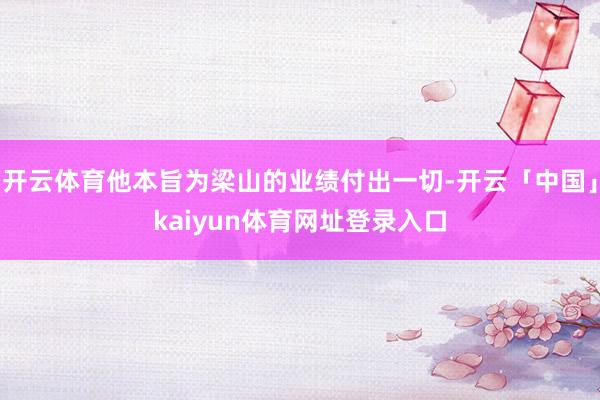 开云体育他本旨为梁山的业绩付出一切-开云「中国」kaiyun体育网址登录入口