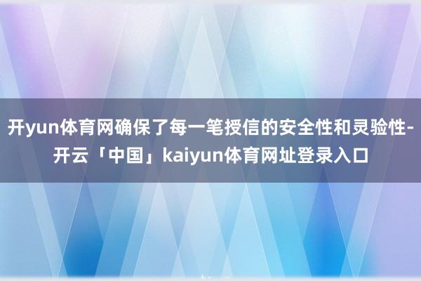 开yun体育网确保了每一笔授信的安全性和灵验性-开云「中国」kaiyun体育网址登录入口