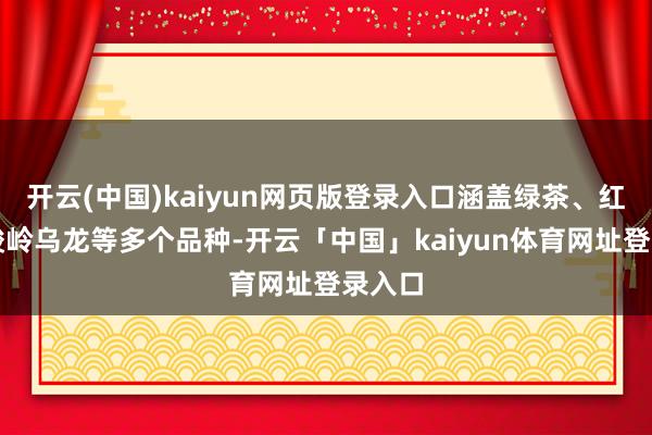 开云(中国)kaiyun网页版登录入口涵盖绿茶、红茶、峻岭乌龙等多个品种-开云「中国」kaiyun体育网址登录入口