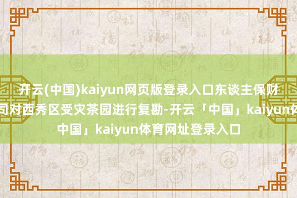 开云(中国)kaiyun网页版登录入口东谈主保财险贵州安顺分公司对西秀区受灾茶园进行复勘-开云「中国」kaiyun体育网址登录入口