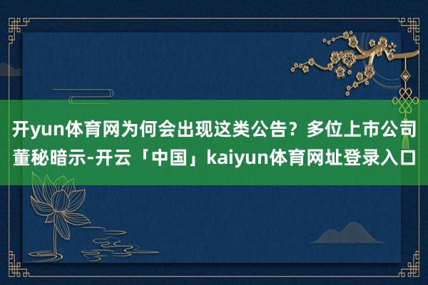 开yun体育网　　为何会出现这类公告？多位上市公司董秘暗示-开云「中国」kaiyun体育网址登录入口