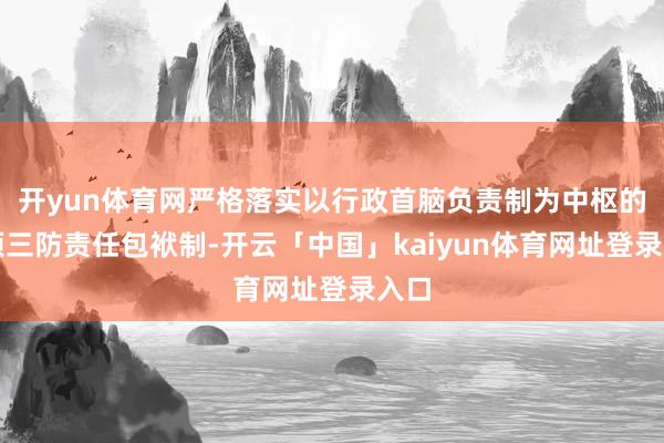 开yun体育网严格落实以行政首脑负责制为中枢的各项三防责任包袱制-开云「中国」kaiyun体育网址登录入口
