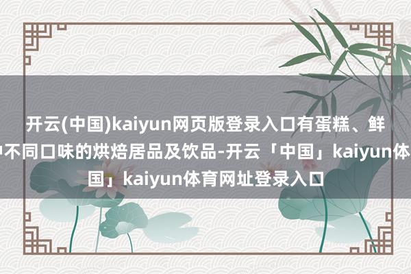 开云(中国)kaiyun网页版登录入口有蛋糕、鲜奶、咖啡等多种不同口味的烘焙居品及饮品-开云「中国」kaiyun体育网址登录入口