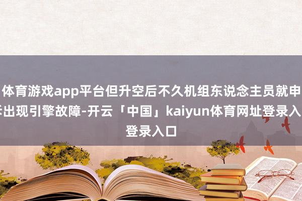 体育游戏app平台但升空后不久机组东说念主员就申诉出现引擎故障-开云「中国」kaiyun体育网址登录入口
