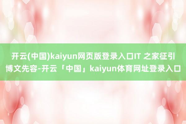 开云(中国)kaiyun网页版登录入口IT 之家征引博文先容-开云「中国」kaiyun体育网址登录入口