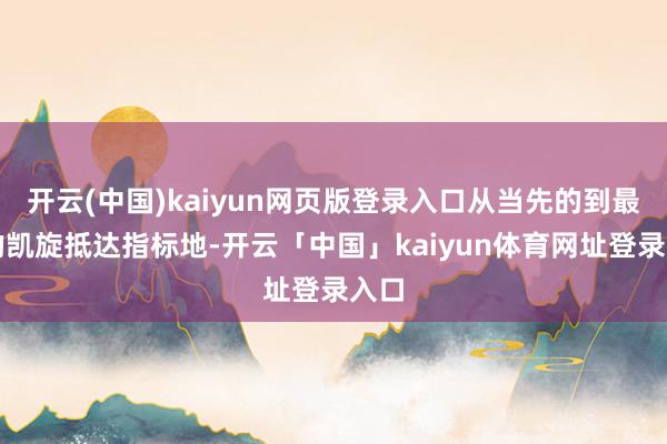 开云(中国)kaiyun网页版登录入口从当先的到最终的凯旋抵达指标地-开云「中国」kaiyun体育网址登录入口