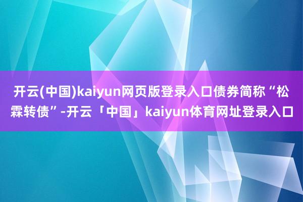 开云(中国)kaiyun网页版登录入口债券简称“松霖转债”-开云「中国」kaiyun体育网址登录入口