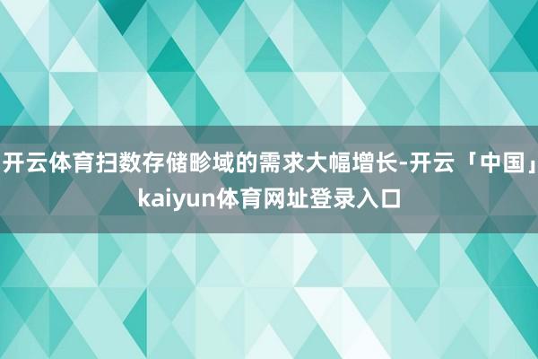 开云体育扫数存储畛域的需求大幅增长-开云「中国」kaiyun体育网址登录入口