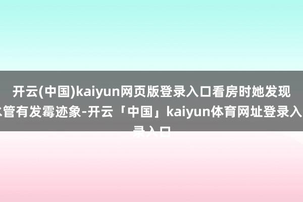 开云(中国)kaiyun网页版登录入口看房时她发现水管有发霉迹象-开云「中国」kaiyun体育网址登录入口