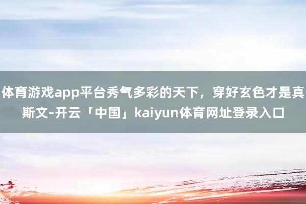 体育游戏app平台秀气多彩的天下，穿好玄色才是真斯文-开云「中国」kaiyun体育网址登录入口