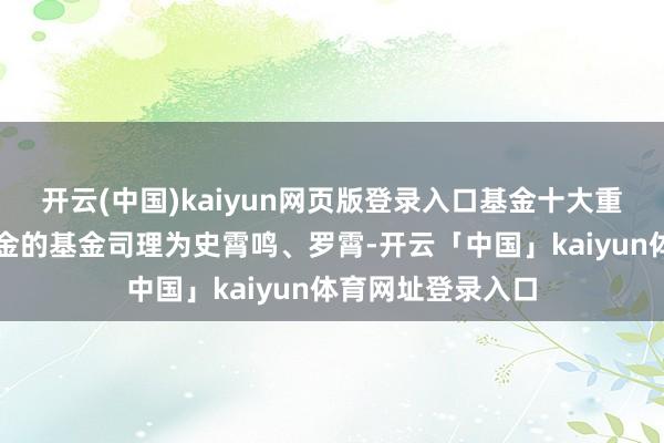 开云(中国)kaiyun网页版登录入口基金十大重仓股如下：该基金的基金司理为史霄鸣、罗霄-开云「中国」kaiyun体育网址登录入口