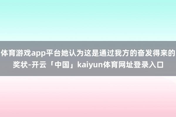 体育游戏app平台她认为这是通过我方的奋发得来的奖状-开云「中国」kaiyun体育网址登录入口
