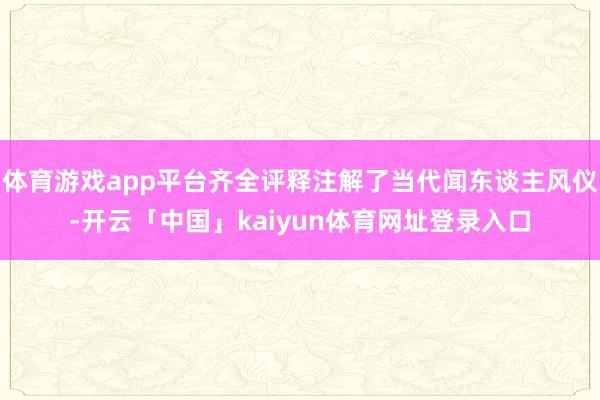 体育游戏app平台齐全评释注解了当代闻东谈主风仪-开云「中国」kaiyun体育网址登录入口