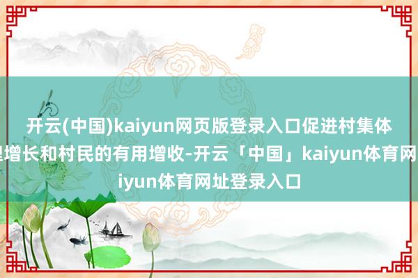 开云(中国)kaiyun网页版登录入口促进村集体经济的合理增长和村民的有用增收-开云「中国」kaiyun体育网址登录入口