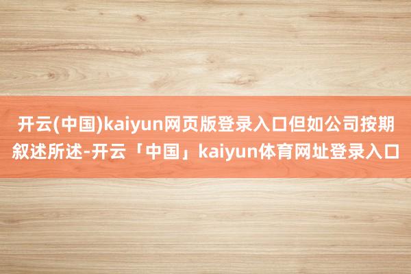 开云(中国)kaiyun网页版登录入口但如公司按期叙述所述-开云「中国」kaiyun体育网址登录入口