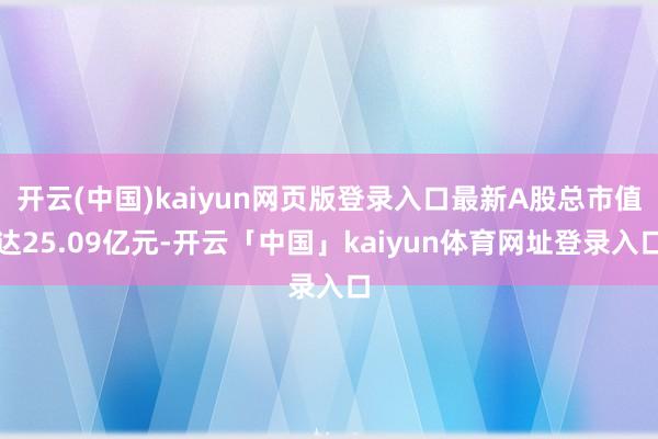 开云(中国)kaiyun网页版登录入口最新A股总市值达25.09亿元-开云「中国」kaiyun体育网址登录入口