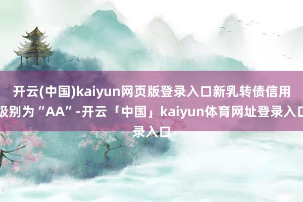 开云(中国)kaiyun网页版登录入口新乳转债信用级别为“AA”-开云「中国」kaiyun体育网址登录入口