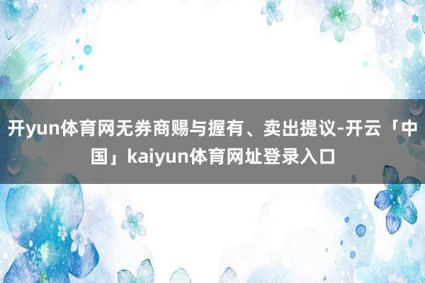 开yun体育网无券商赐与握有、卖出提议-开云「中国」kaiyun体育网址登录入口