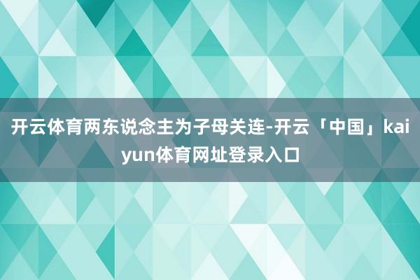 开云体育两东说念主为子母关连-开云「中国」kaiyun体育网址登录入口