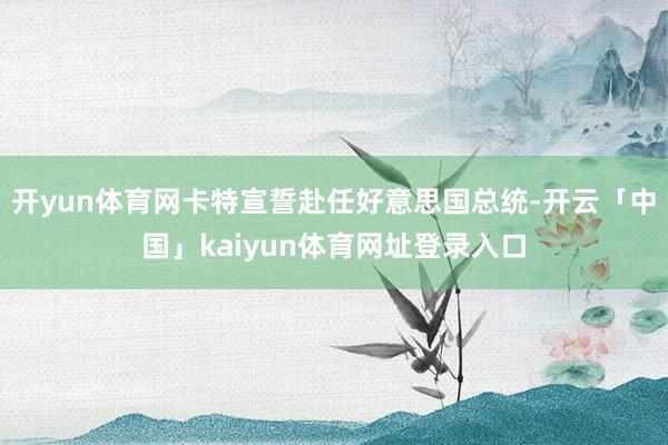 开yun体育网卡特宣誓赴任好意思国总统-开云「中国」kaiyun体育网址登录入口