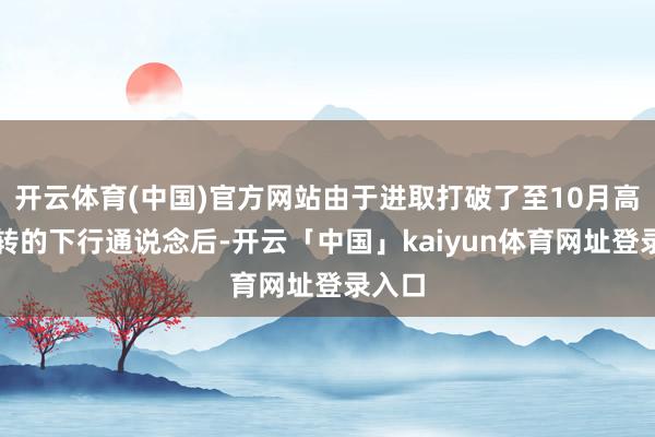 开云体育(中国)官方网站由于进取打破了至10月高点运转的下行通说念后-开云「中国」kaiyun体育网址登录入口