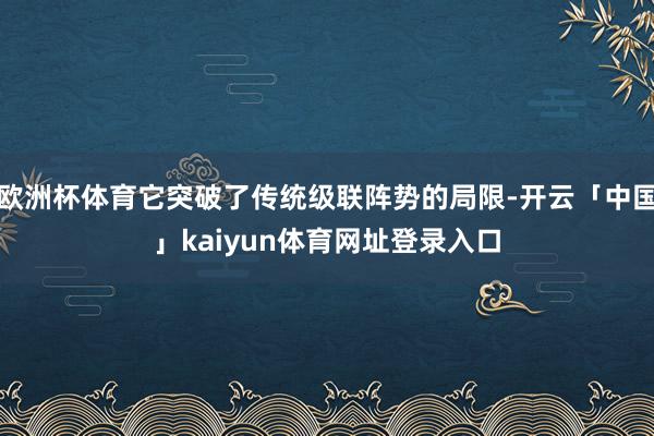 欧洲杯体育它突破了传统级联阵势的局限-开云「中国」kaiyun体育网址登录入口