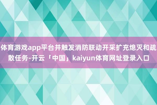 体育游戏app平台并触发消防联动开采扩充熄灭和疏散任务-开云「中国」kaiyun体育网址登录入口
