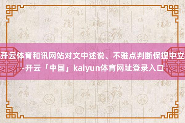 开云体育和讯网站对文中述说、不雅点判断保捏中立-开云「中国」kaiyun体育网址登录入口