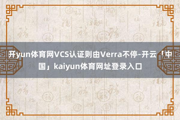 开yun体育网VCS认证则由Verra不停-开云「中国」kaiyun体育网址登录入口
