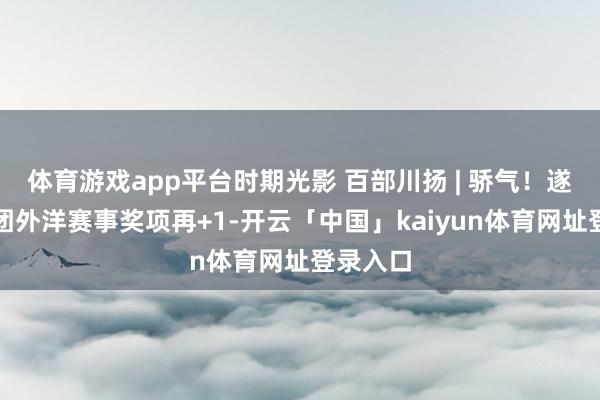 体育游戏app平台时期光影 百部川扬 | 骄气！遂宁杂技团外洋赛事奖项再+1-开云「中国」kaiyun体育网址登录入口
