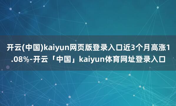 开云(中国)kaiyun网页版登录入口近3个月高涨1.08%-开云「中国」kaiyun体育网址登录入口