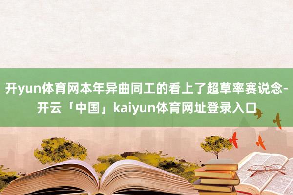 开yun体育网本年异曲同工的看上了超草率赛说念-开云「中国」kaiyun体育网址登录入口