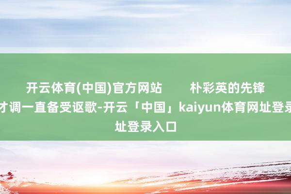 开云体育(中国)官方网站 朴彩英的先锋独霸才调一直备受讴歌-开云「中国」kaiyun体育网址登录入口