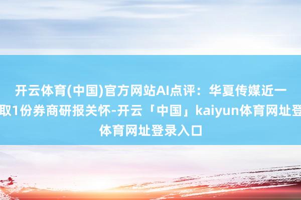 开云体育(中国)官方网站　　AI点评：华夏传媒近一个月获取1份券商研报关怀-开云「中国」kaiyun体育网址登录入口
