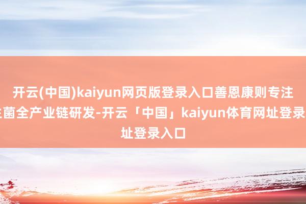 开云(中国)kaiyun网页版登录入口善恩康则专注益生菌全产业链研发-开云「中国」kaiyun体育网址登录入口