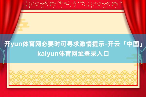 开yun体育网必要时可寻求激情提示-开云「中国」kaiyun体育网址登录入口