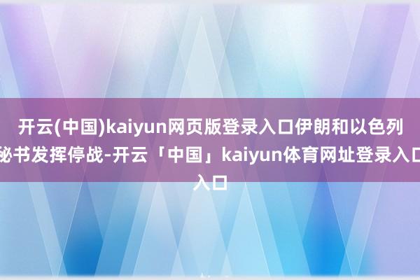 开云(中国)kaiyun网页版登录入口伊朗和以色列秘书发挥停战-开云「中国」kaiyun体育网址登录入口