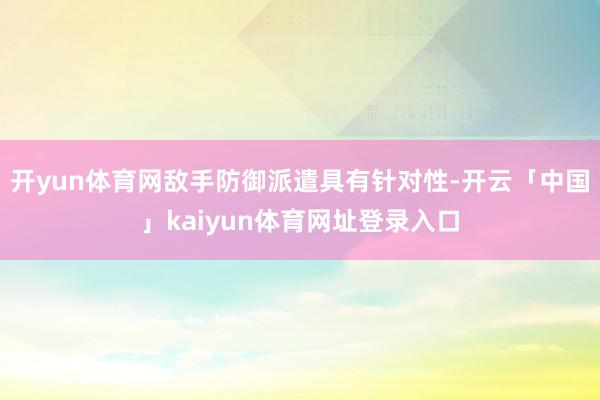 开yun体育网敌手防御派遣具有针对性-开云「中国」kaiyun体育网址登录入口
